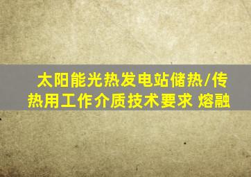 太阳能光热发电站储热/传热用工作介质技术要求 熔融